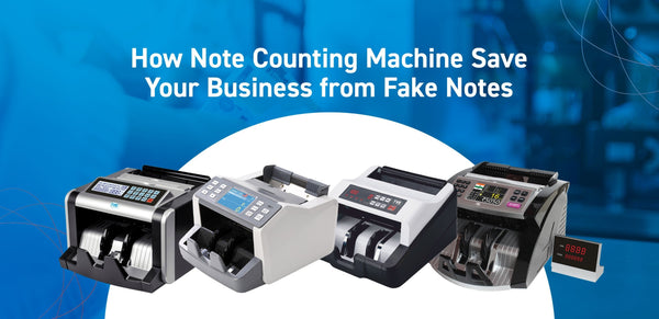 How Note Counting Machine Save Your Business from Fake Notes